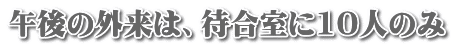 午後の外来は、待合室に10人のみ