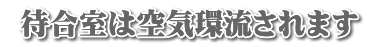  待合室は空気環流されます