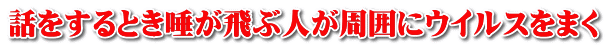 話をするとき唾が飛ぶ人が周囲にウイルスをまく